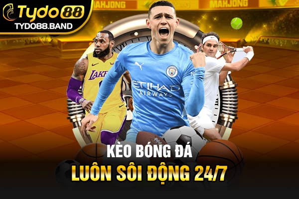 Kèo bóng đá luôn sôi động 24/7