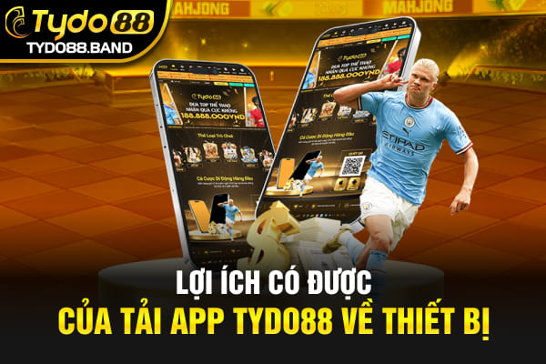 Lợi ích có được của tải app TYDO88 về thiết bị 