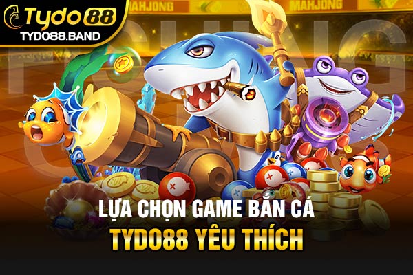 Lựa chọn game Bắn Cá TYDO88 yêu thích