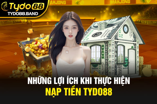 Những lợi ích khi thực hiện nạp tiền TYDO88