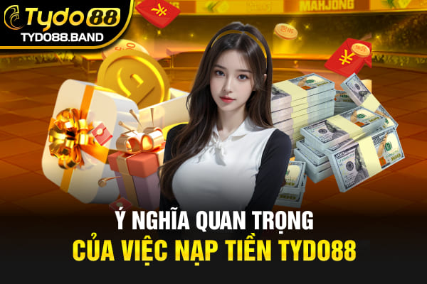 Ý nghĩa quan trọng của việc nạp tiền TYDO88