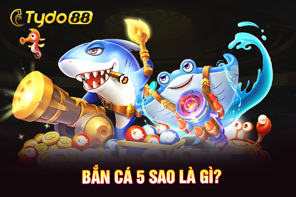 Bắn cá 5 sao là gì?