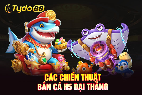 Các chiến thuật bắn cá H5 đại thắng