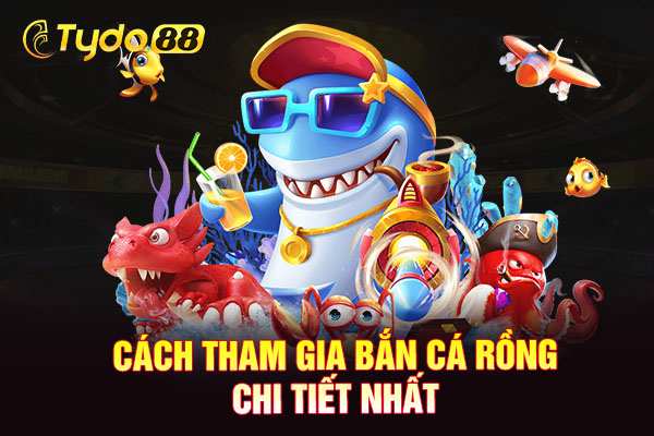 Cách tham gia bắn cá rồng chi tiết nhất