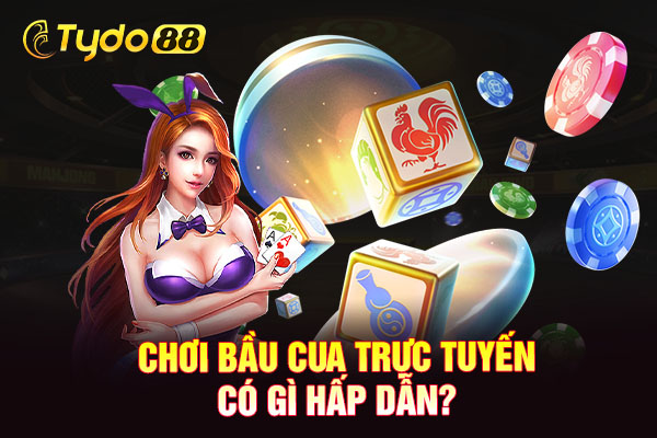 Chơi bầu cua trực tuyến có gì hấp dẫn?