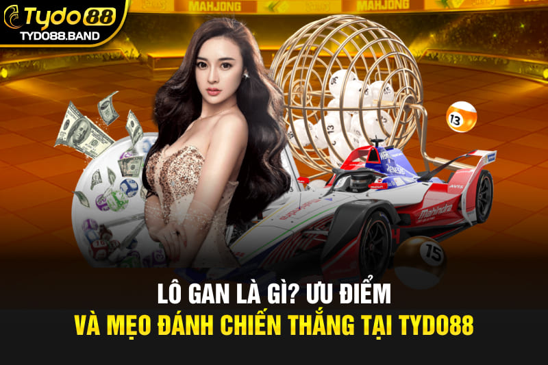 Lô Gan Là Gì? Ưu Điểm Và Mẹo Đánh Chiến Thắng Tại TYDO88