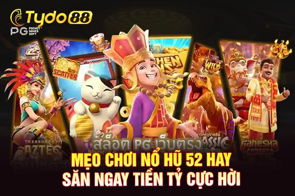 Mẹo chơi nổ hũ 52 hay săn ngay tiền tỷ cực hời