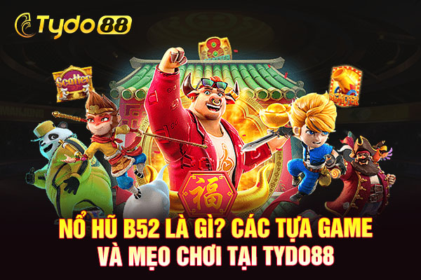 Nổ Hũ B52 Là Gì? Các Tựa Game Và Mẹo Chơi Tại TYDO88