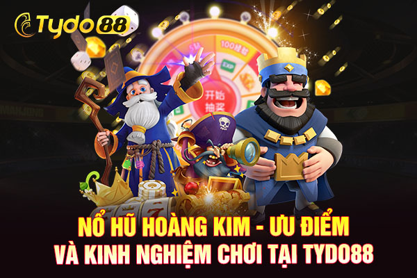 Nổ Hũ Hoàng Kim - Ưu Điểm Và Kinh Nghiệm Chơi Tại TYDO88