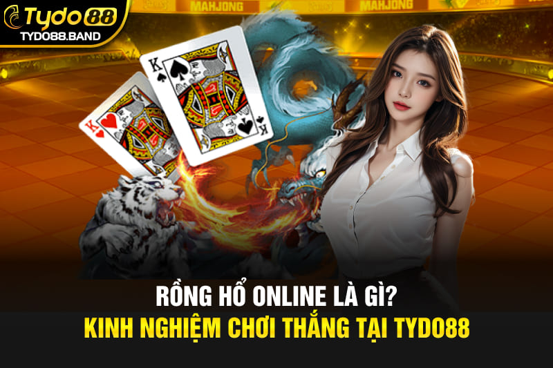 Rồng Hổ Online Là Gì? Kinh Nghiệm Chơi Thắng Tại TYDO88