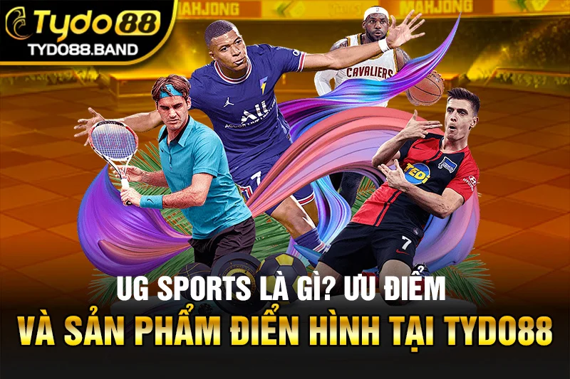 UG Sports Là Gì? Ưu Điểm Và Sản Phẩm Điển Hình Tại TYDO88