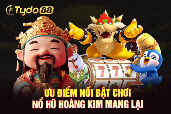 Ưu điểm nổi bật chơi nổ hũ hoàng kim mang lại