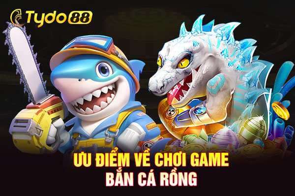 Ưu điểm về chơi game bắn cá rồng