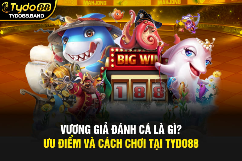 Vương Giả Đánh Cá Là Gì? Ưu Điểm Và Cách Chơi Tại TYDO88